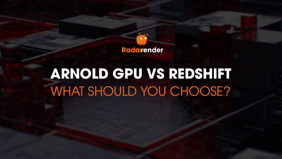 Arnold GPU vs Redshift what should you choose
