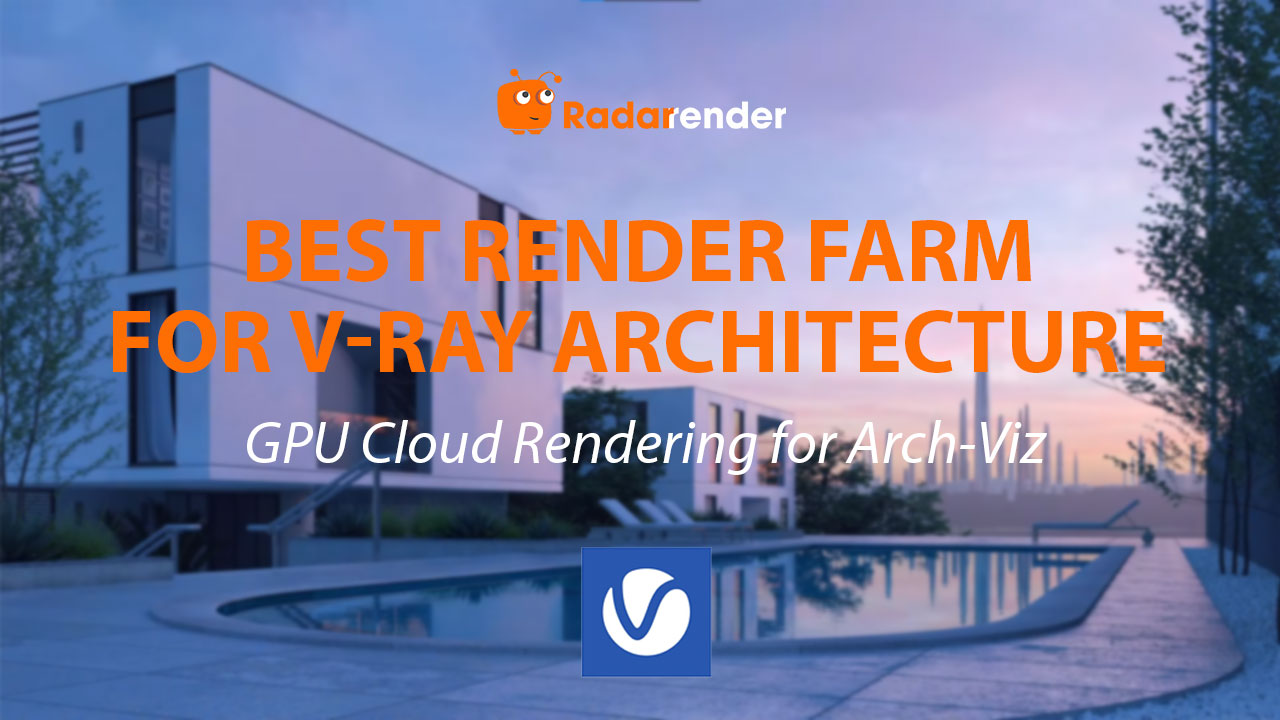 Best Render Farm for V-Ray Architecture: GPU Cloud Rendering for Arch-Viz Studios