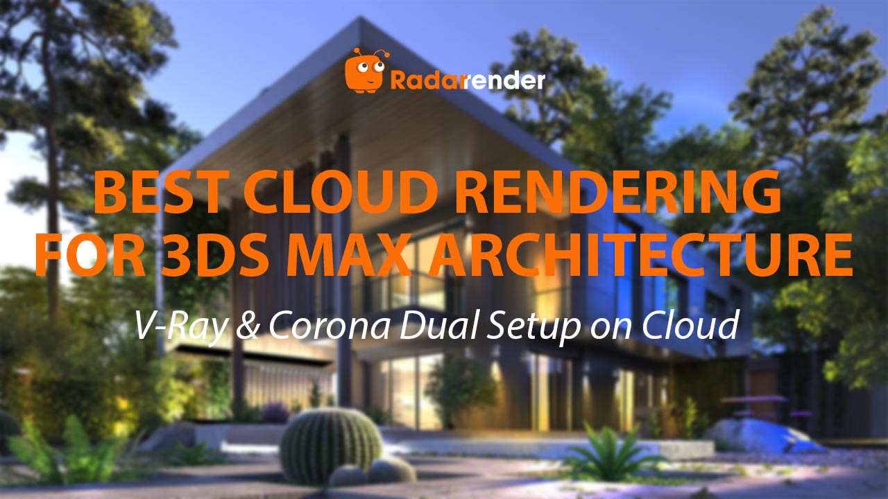 Best Cloud Rendering for 3ds Max Architecture: V-Ray & Corona Dual Setup on Cloud