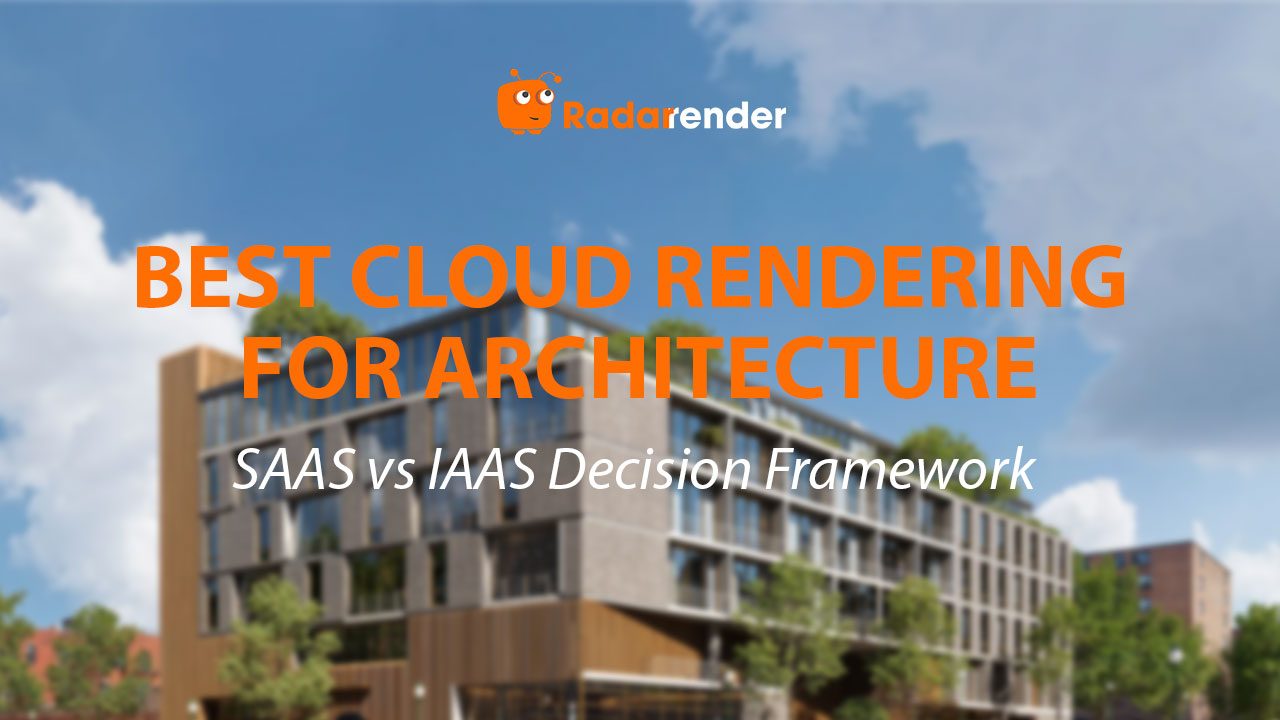 Best Cloud Rendering for Architecture: SaaS vs IaaS Decision Framework