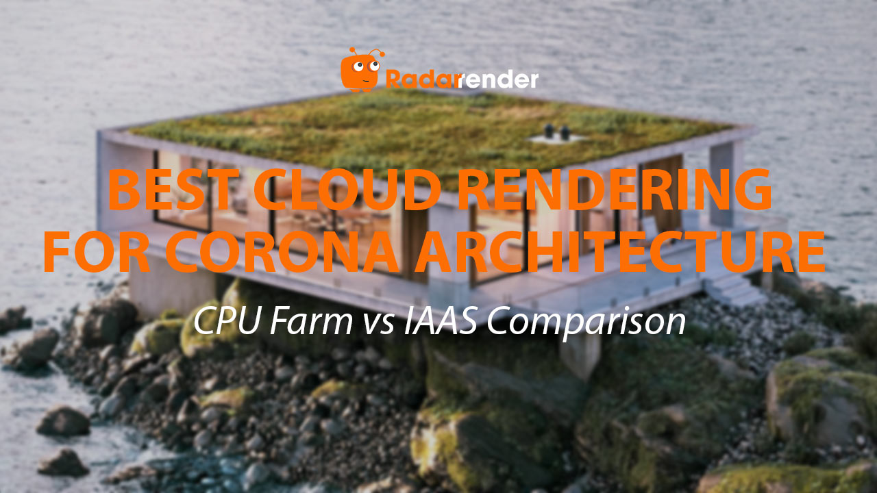 Best Cloud Rendering for Corona Architecture: CPU Farm vs IaaS Comparison