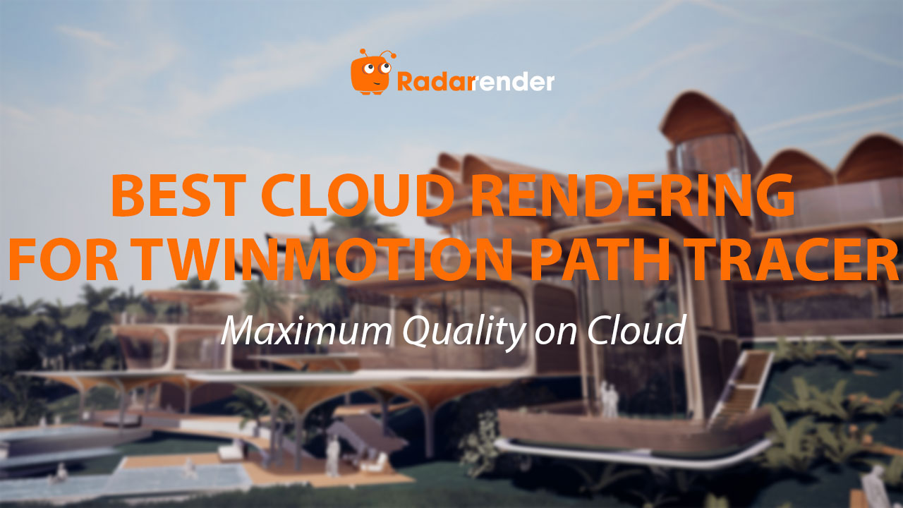 Best Cloud Rendering for Twinmotion Path Tracer: Maximum Quality on Cloud