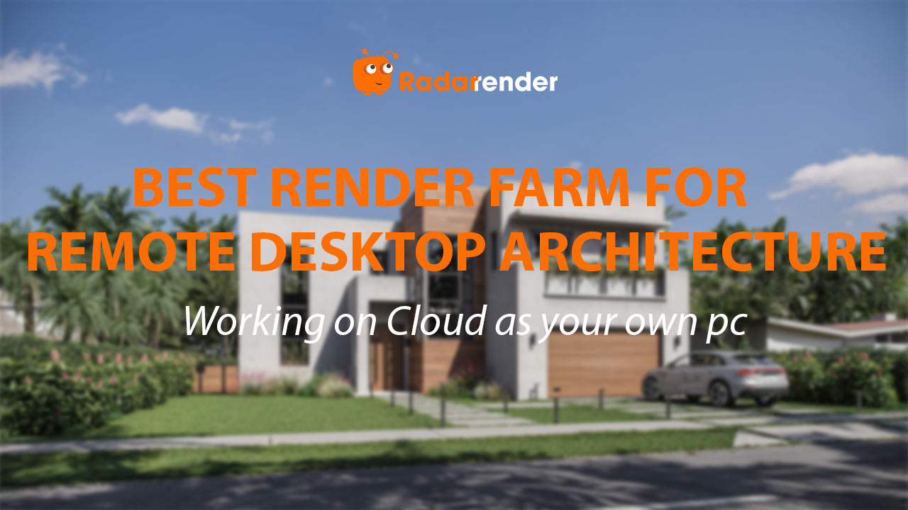 Best Render Farm for Remote Desktop Architecture: Working on Cloud as Your Own PC