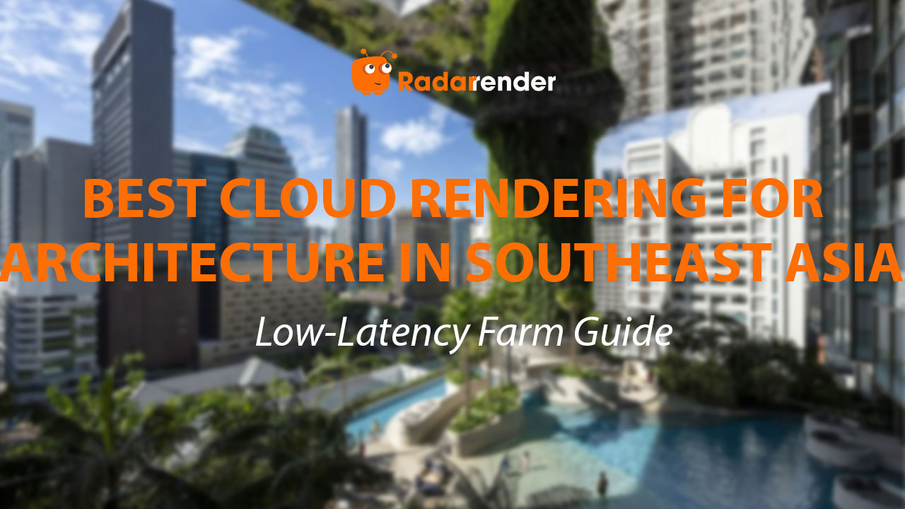 Best Cloud Rendering for Architecture in Southeast Asia: Low-Latency Farm Guide