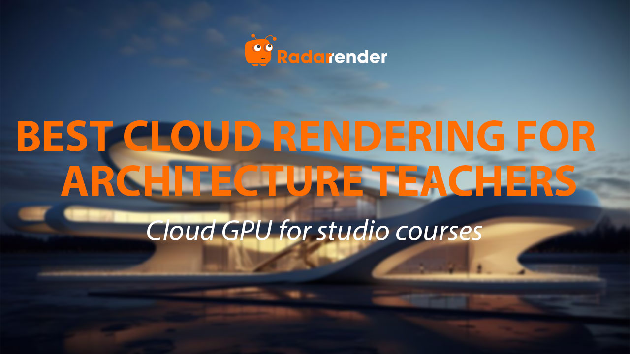 Best Cloud Rendering for Architecture Teachers: Cloud GPU for Studio Courses