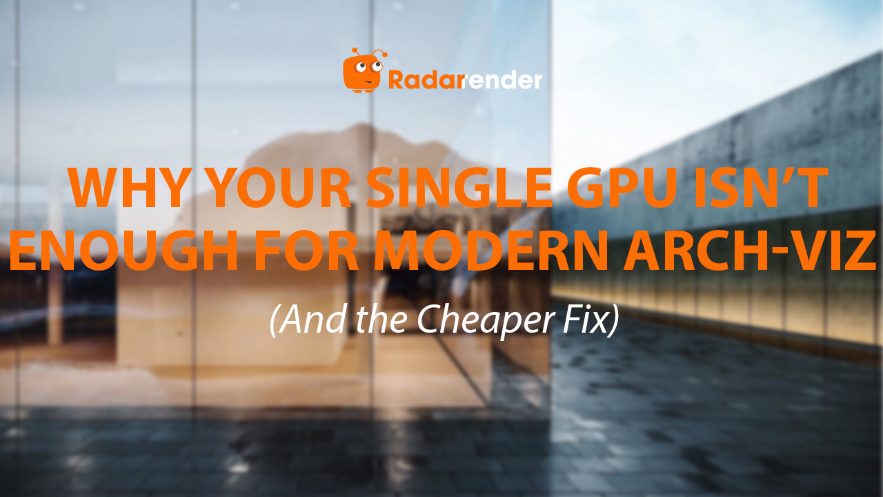 Why Your Single GPU Isn't Enough for Modern Arch-Viz (And the Cheaper Fix)