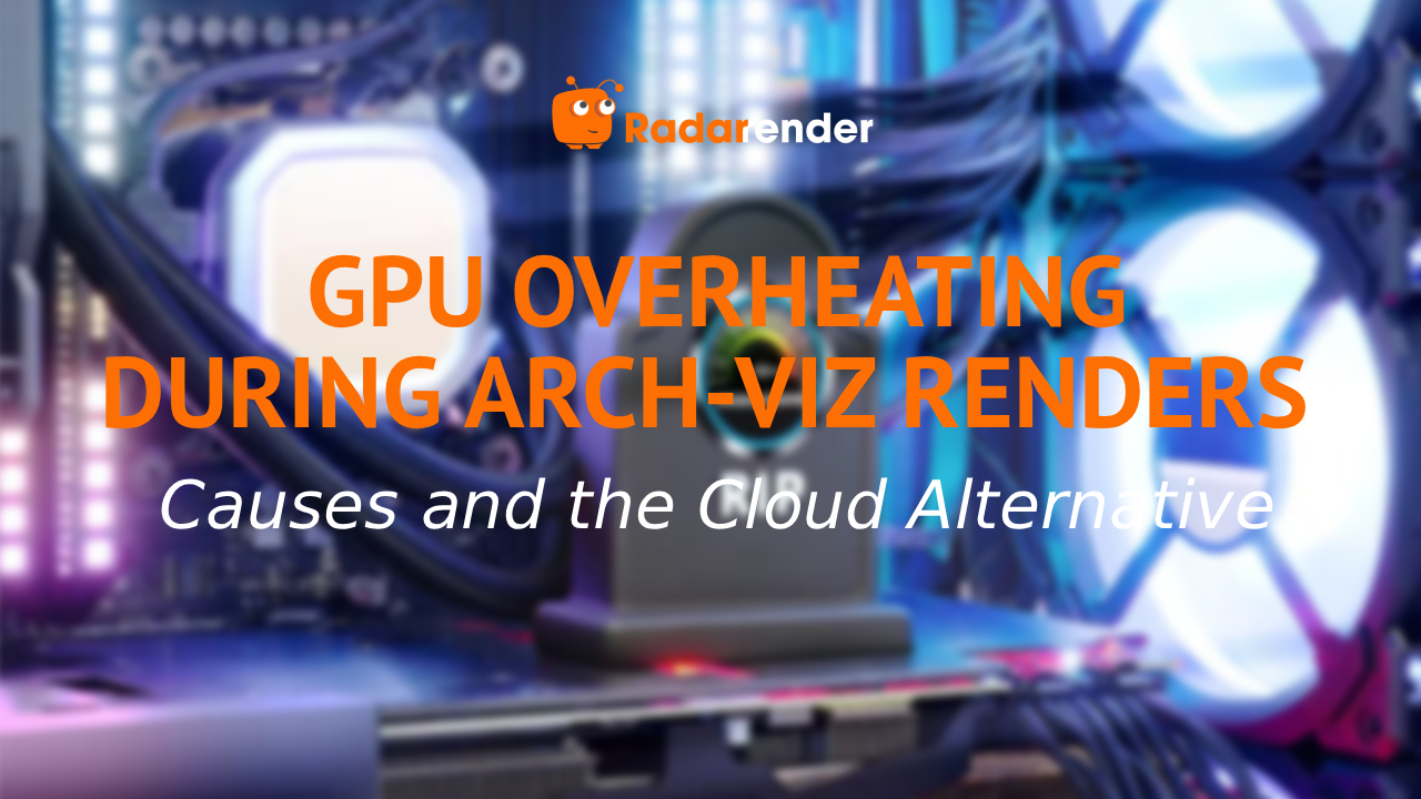 GPU Overheating During Arch-Viz Renders: Causes and the Cloud Alternative